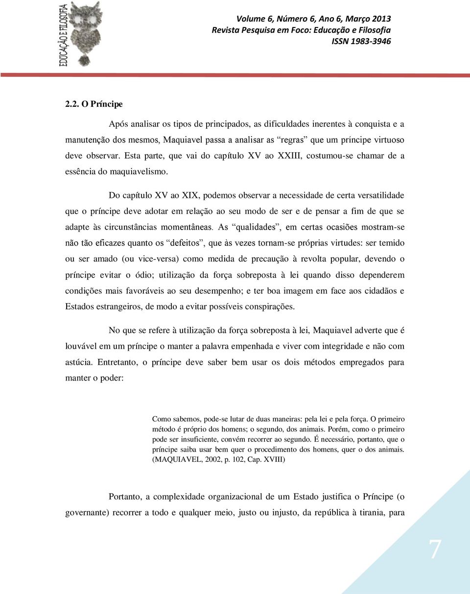 Do capítulo XV ao XIX, podemos observar a necessidade de certa versatilidade que o príncipe deve adotar em relação ao seu modo de ser e de pensar a fim de que se adapte às circunstâncias momentâneas.