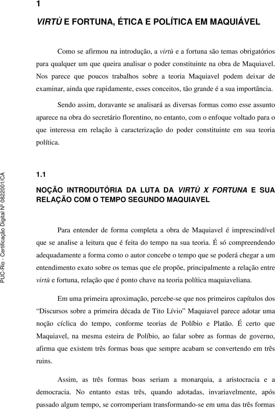 Sendo assim, doravante se analisará as diversas formas como esse assunto aparece na obra do secretário florentino, no entanto, com o enfoque voltado para o que interessa em relação à caracterização