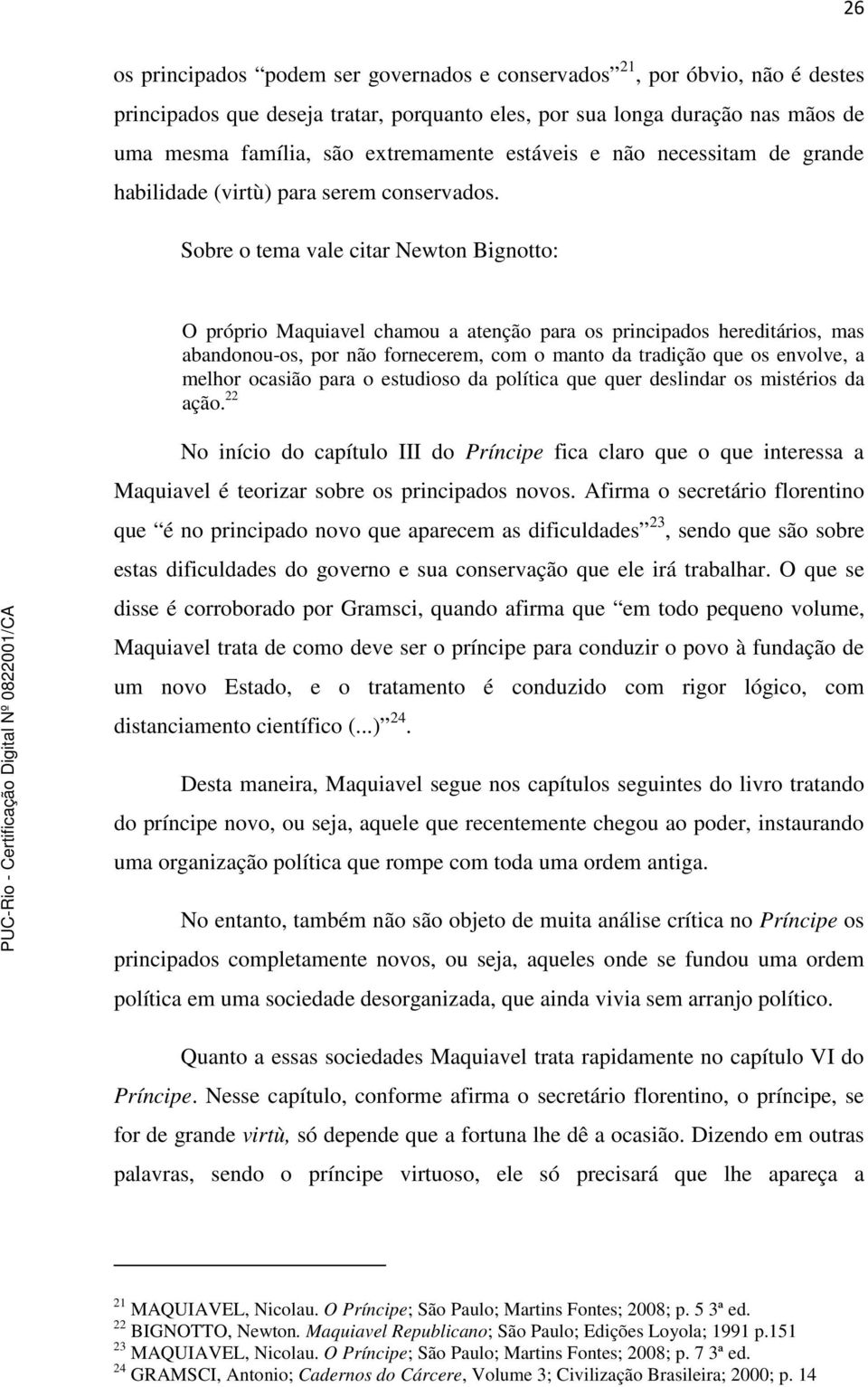 Sobre o tema vale citar Newton Bignotto: O próprio Maquiavel chamou a atenção para os principados hereditários, mas abandonou-os, por não fornecerem, com o manto da tradição que os envolve, a melhor