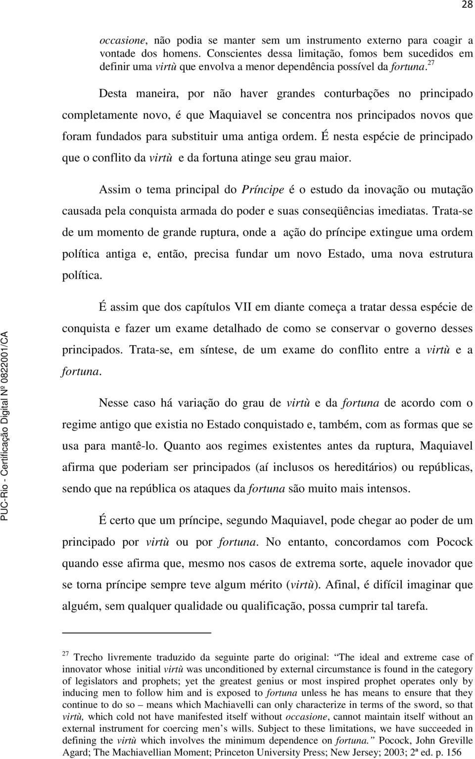 27 Desta maneira, por não haver grandes conturbações no principado completamente novo, é que Maquiavel se concentra nos principados novos que foram fundados para substituir uma antiga ordem.