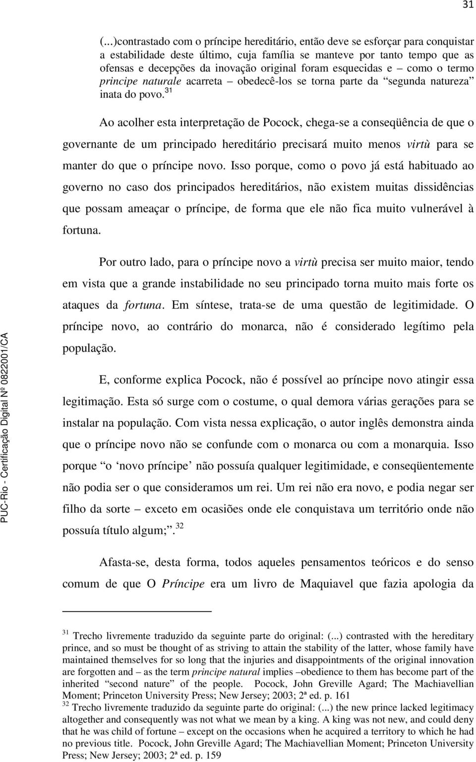 31 Ao acolher esta interpretação de Pocock, chega-se a conseqüência de que o governante de um principado hereditário precisará muito menos virtù para se manter do que o príncipe novo.