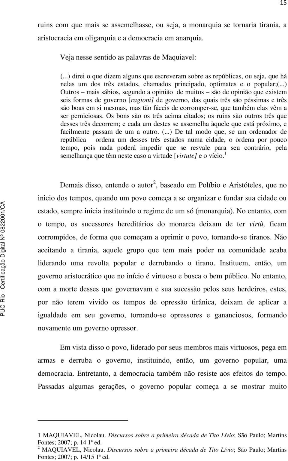 ..) Outros mais sábios, segundo a opinião de muitos são de opinião que existem seis formas de governo [ragioni] de governo, das quais três são péssimas e três são boas em si mesmas, mas tão fáceis de