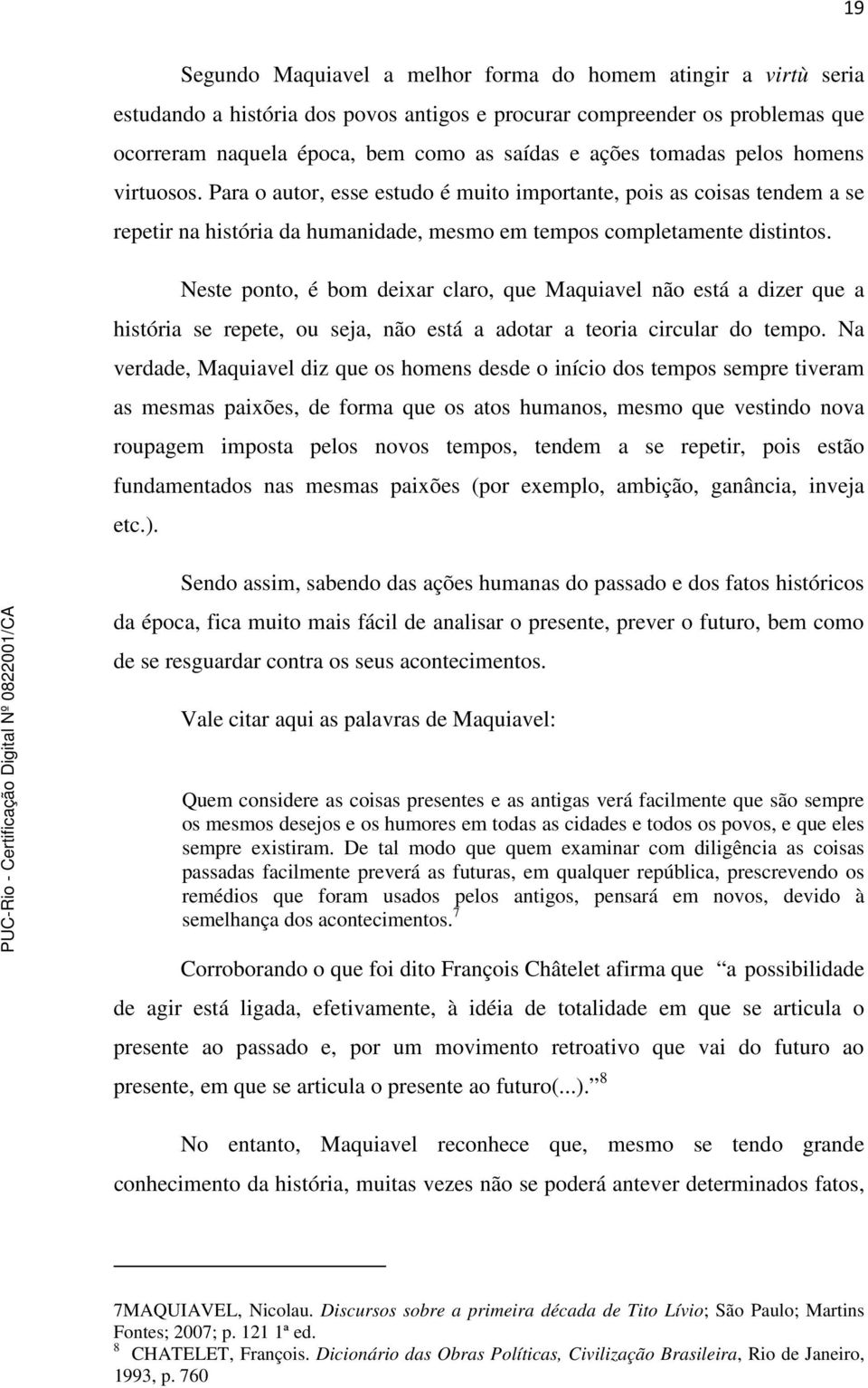 Neste ponto, é bom deixar claro, que Maquiavel não está a dizer que a história se repete, ou seja, não está a adotar a teoria circular do tempo.