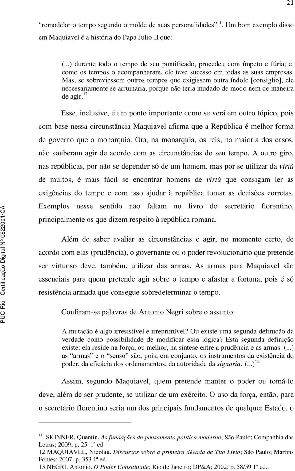 Mas, se sobreviessem outros tempos que exigissem outra índole [consiglio], ele necessariamente se arruinaria, porque não teria mudado de modo nem de maneira de agir.