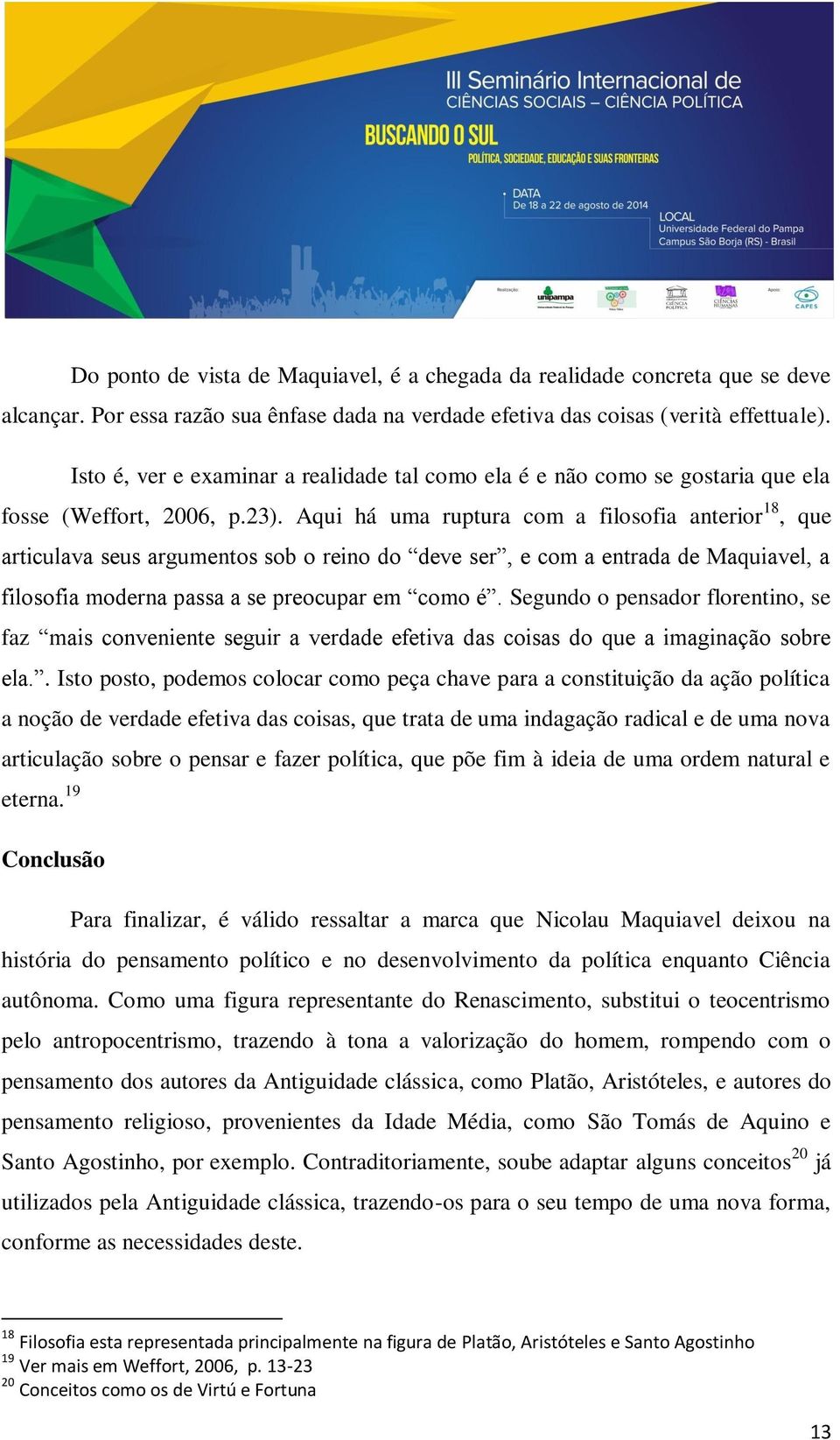 Aqui há uma ruptura com a filosofia anterior 18, que articulava seus argumentos sob o reino do deve ser, e com a entrada de Maquiavel, a filosofia moderna passa a se preocupar em como é.