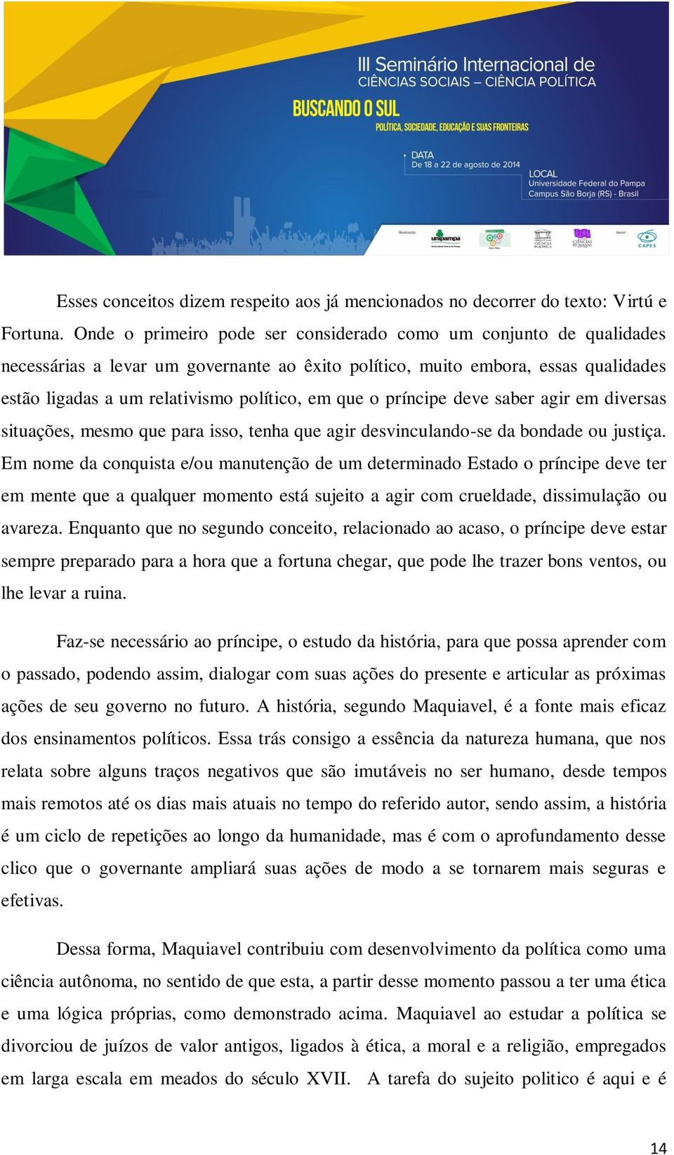 o príncipe deve saber agir em diversas situações, mesmo que para isso, tenha que agir desvinculando-se da bondade ou justiça.