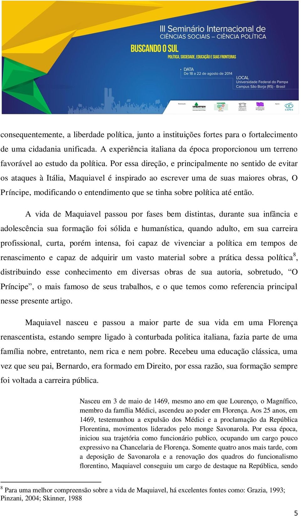 Por essa direção, e principalmente no sentido de evitar os ataques à Itália, Maquiavel é inspirado ao escrever uma de suas maiores obras, O Príncipe, modificando o entendimento que se tinha sobre