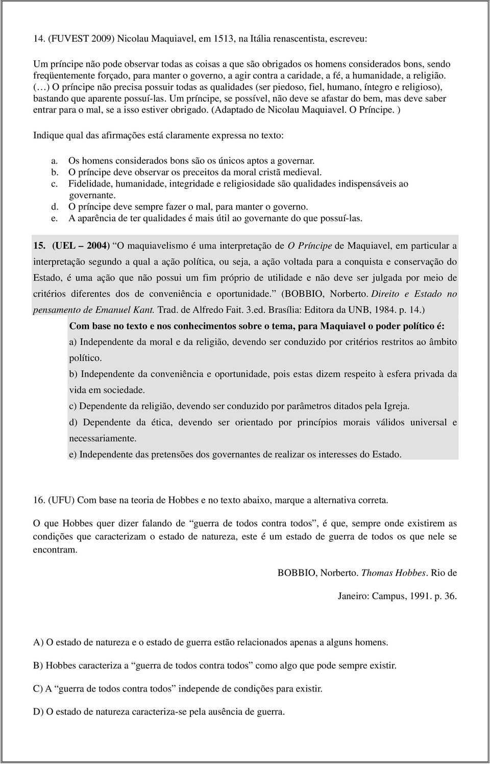 ( ) O príncipe não precisa possuir todas as qualidades (ser piedoso, fiel, humano, íntegro e religioso), bastando que aparente possuí-las.