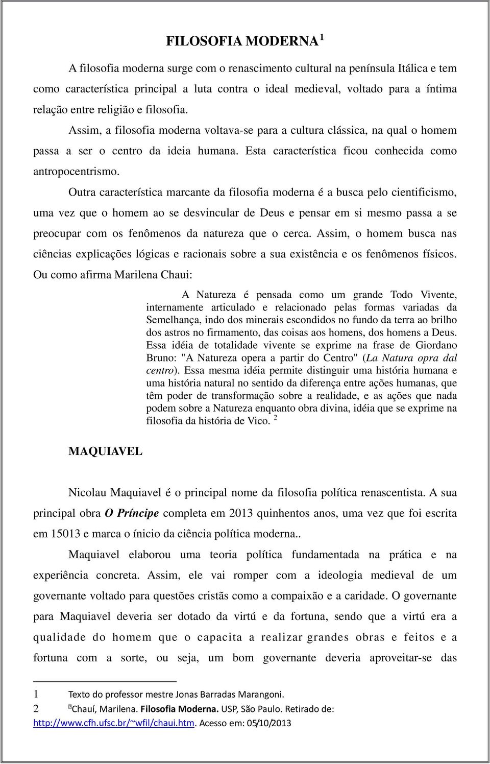 Outra característica marcante da filosofia moderna é a busca pelo cientificismo, uma vez que o homem ao se desvincular de Deus e pensar em si mesmo passa a se preocupar com os fenômenos da natureza