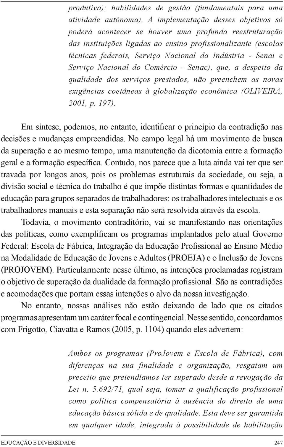 Indústria - Senai e Serviço Nacional do Comércio - Senac), que, a despeito da qualidade dos serviços prestados, não preenchem as novas exigências coetâneas à globalização econômica (OLIVEIRA, 2001, p.