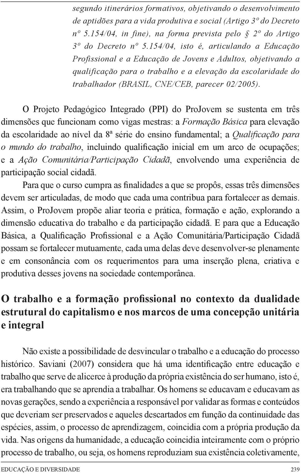 154/04, isto é, articulando a Educação Profissional e a Educação de Jovens e Adultos, objetivando a qualificação para o trabalho e a elevação da escolaridade do trabalhador (BRASIL, CNE/CEB, parecer