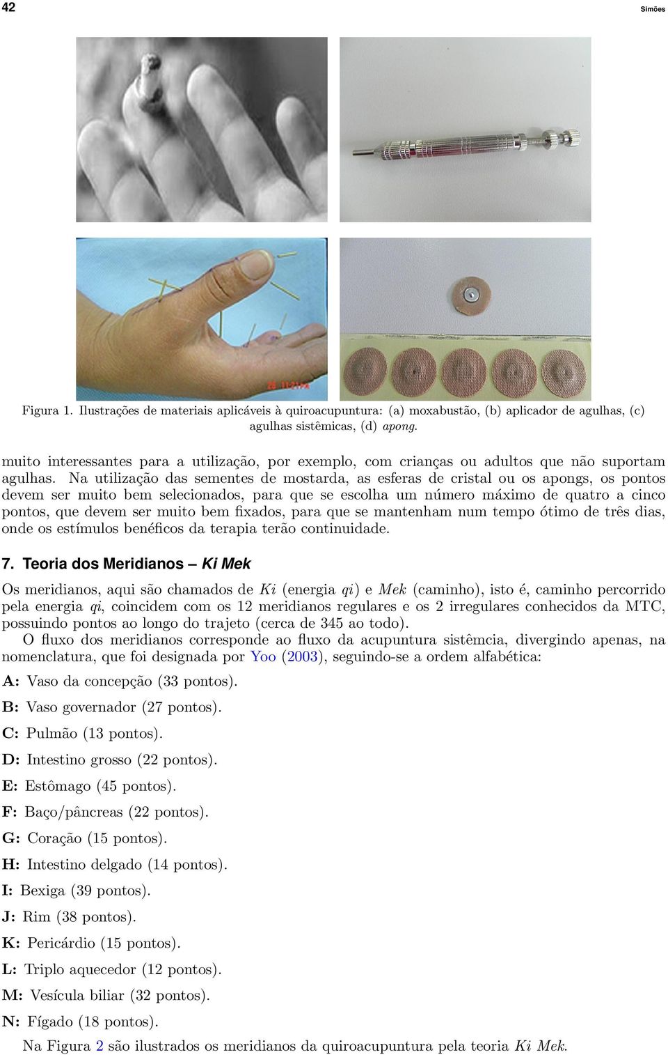 Na utilização das sementes de mostarda, as esferas de cristal ou os apongs, os pontos devem ser muito bem selecionados, para que se escolha um número máximo de quatro a cinco pontos, que devem ser