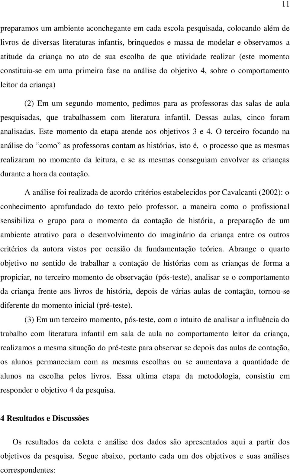 professoras das salas de aula pesquisadas, que trabalhassem com literatura infantil. Dessas aulas, cinco foram analisadas. Este momento da etapa atende aos objetivos 3 e 4.