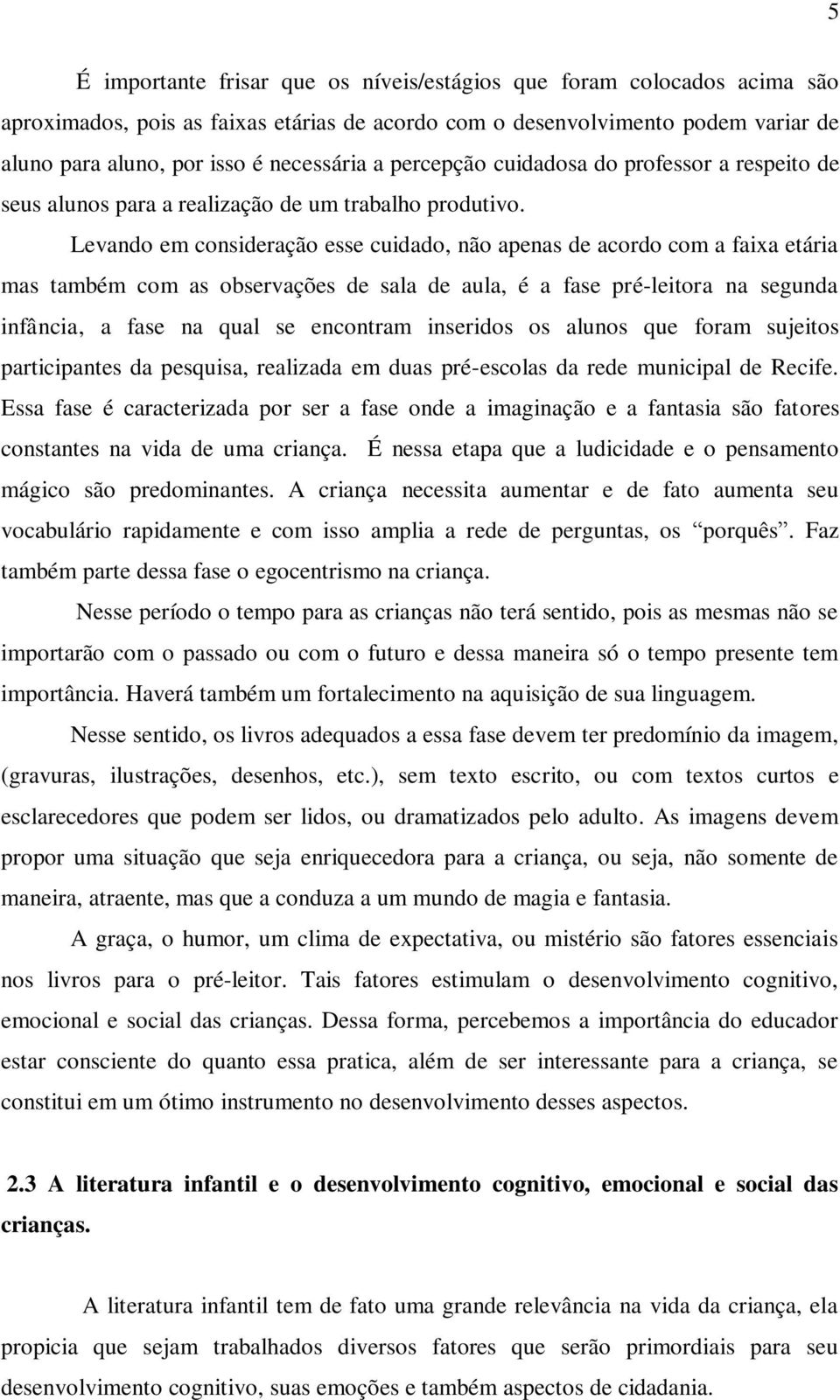 Levando em consideração esse cuidado, não apenas de acordo com a faixa etária mas também com as observações de sala de aula, é a fase pré-leitora na segunda infância, a fase na qual se encontram