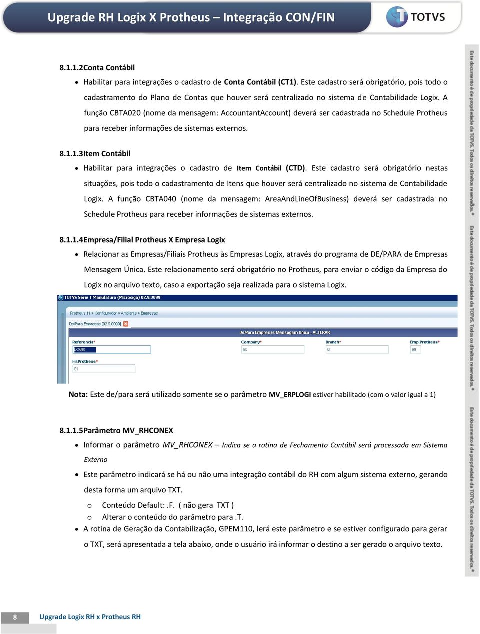 A função CBTA020 (nome da mensagem: AccountantAccount) deverá ser cadastrada no Schedule Protheus para receber informações de sistemas externos. 8.1.