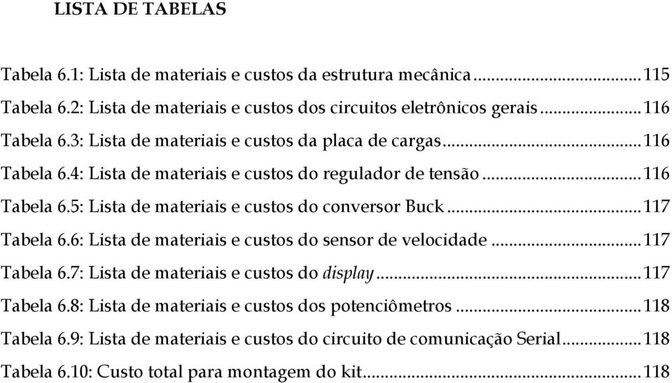 ..117 Tabela 6.6: Lista de materiais e custos do sensor de velocidade...117 Tabela 6.7: Lista de materiais e custos do display...117 Tabela 6.8: Lista de materiais e custos dos potenciômetros.