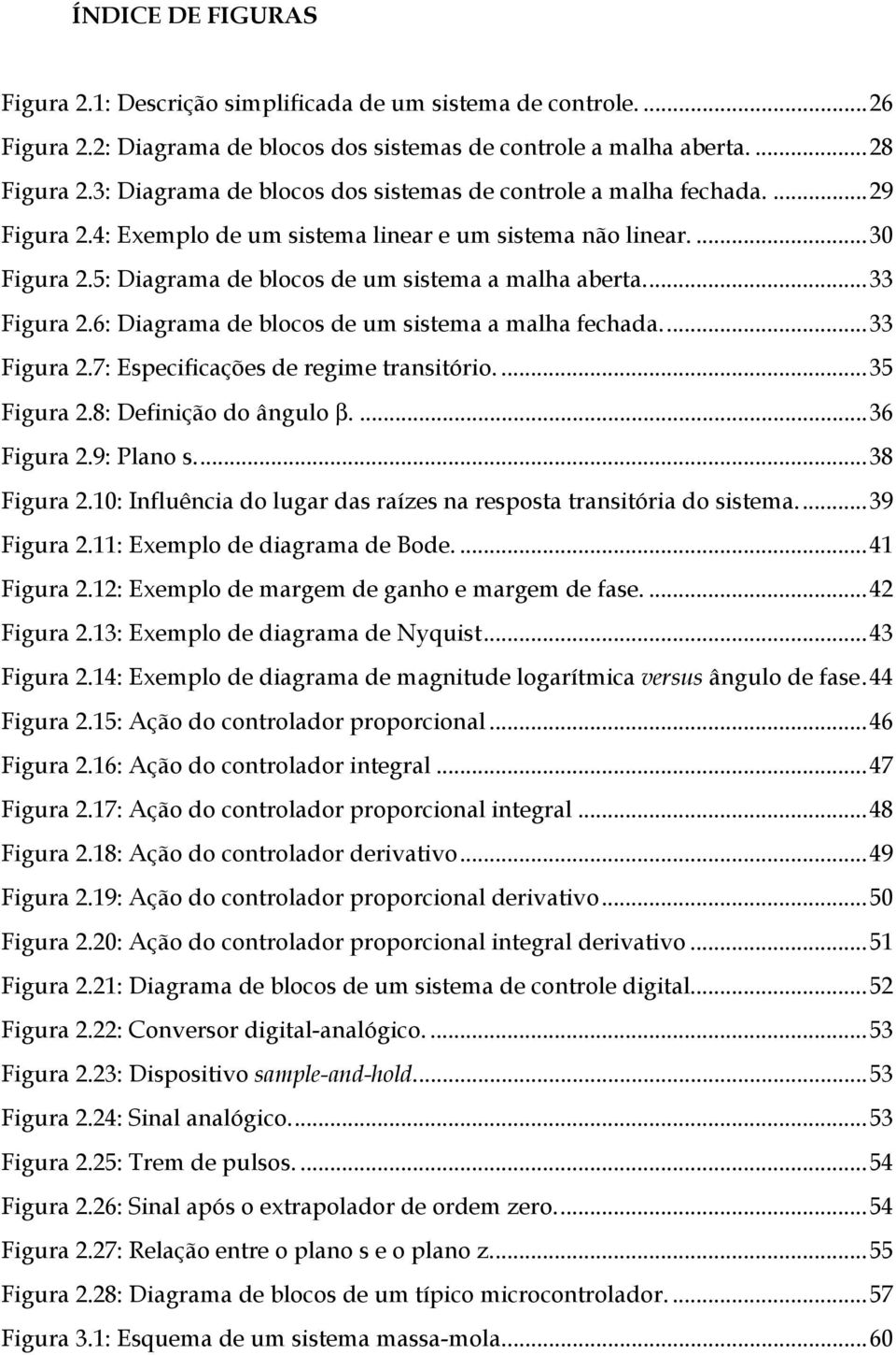 ..33 Figura 2.6: Diagrama de blocos de um sistema a malha fechada...33 Figura 2.7: Especificações de regime transitório....35 Figura 2.8: Definição do ângulo β....36 Figura 2.9: Plano s...38 Figura 2.