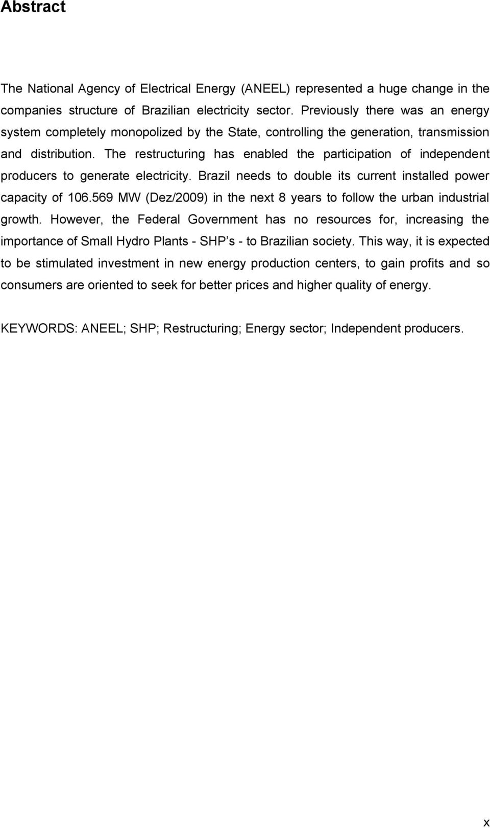 The restructuring has enabled the participation of independent producers to generate electricity. Brazil needs to double its current installed power capacity of 106.