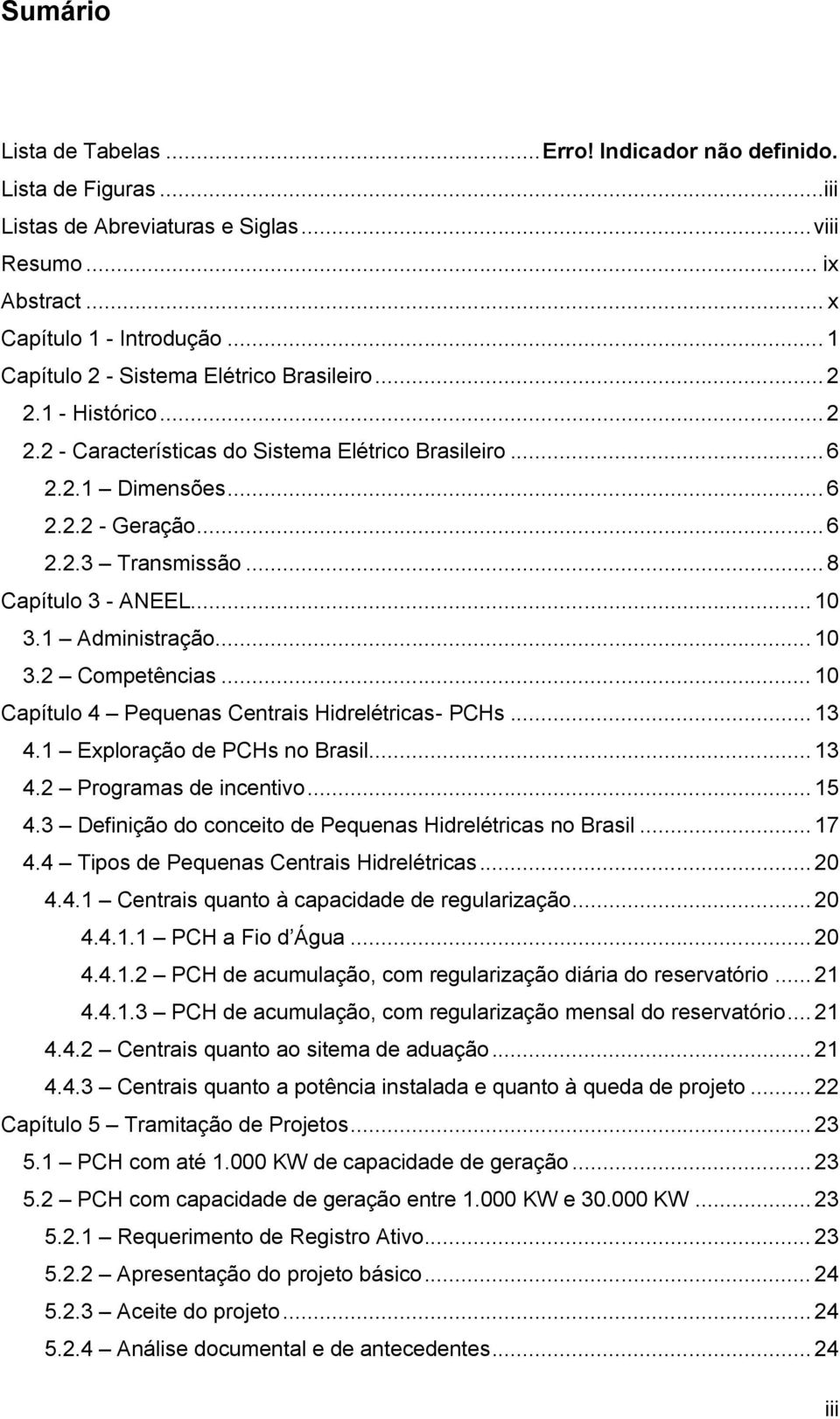 .. 8 Capítulo 3 - ANEEL... 10 3.1 Administração... 10 3.2 Competências... 10 Capítulo 4 Pequenas Centrais Hidrelétricas- PCHs... 13 4.1 Exploração de PCHs no Brasil... 13 4.2 Programas de incentivo.