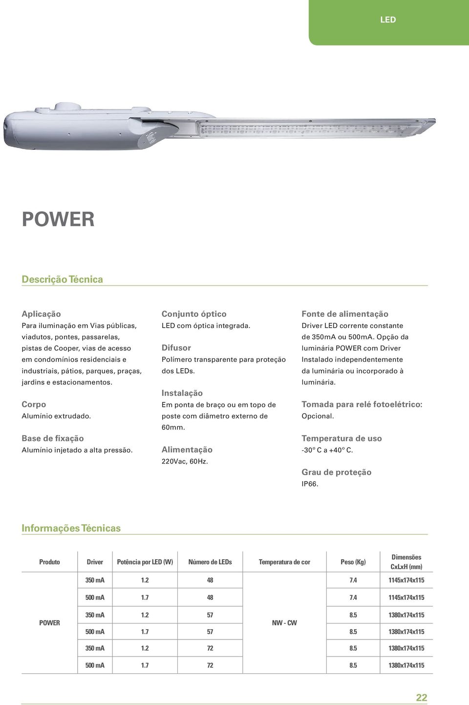 Instalação Em ponta de braço ou em topo de poste com diâmetro externo de 60mm. Alimentação 220Vac, 60Hz. Fonte de alimentação Driver LED corrente constante de 350mA ou 500mA.