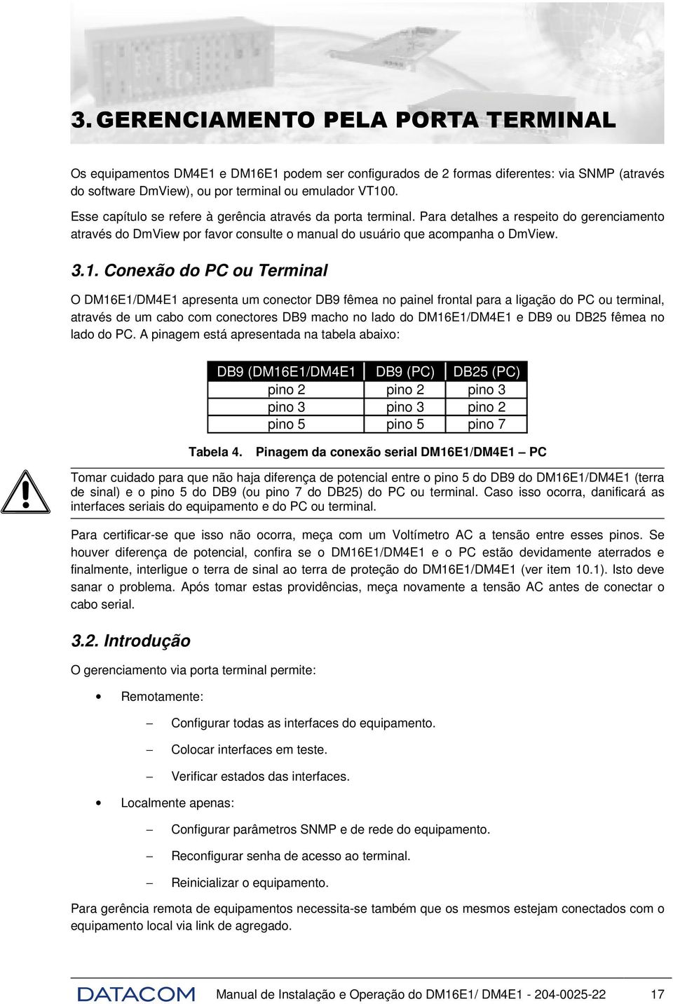 Conexão do PC ou Terminal O DM16E1/DM4E1 apresenta um conector DB9 fêmea no painel frontal para a ligação do PC ou terminal, através de um cabo com conectores DB9 macho no lado do DM16E1/DM4E1 e DB9