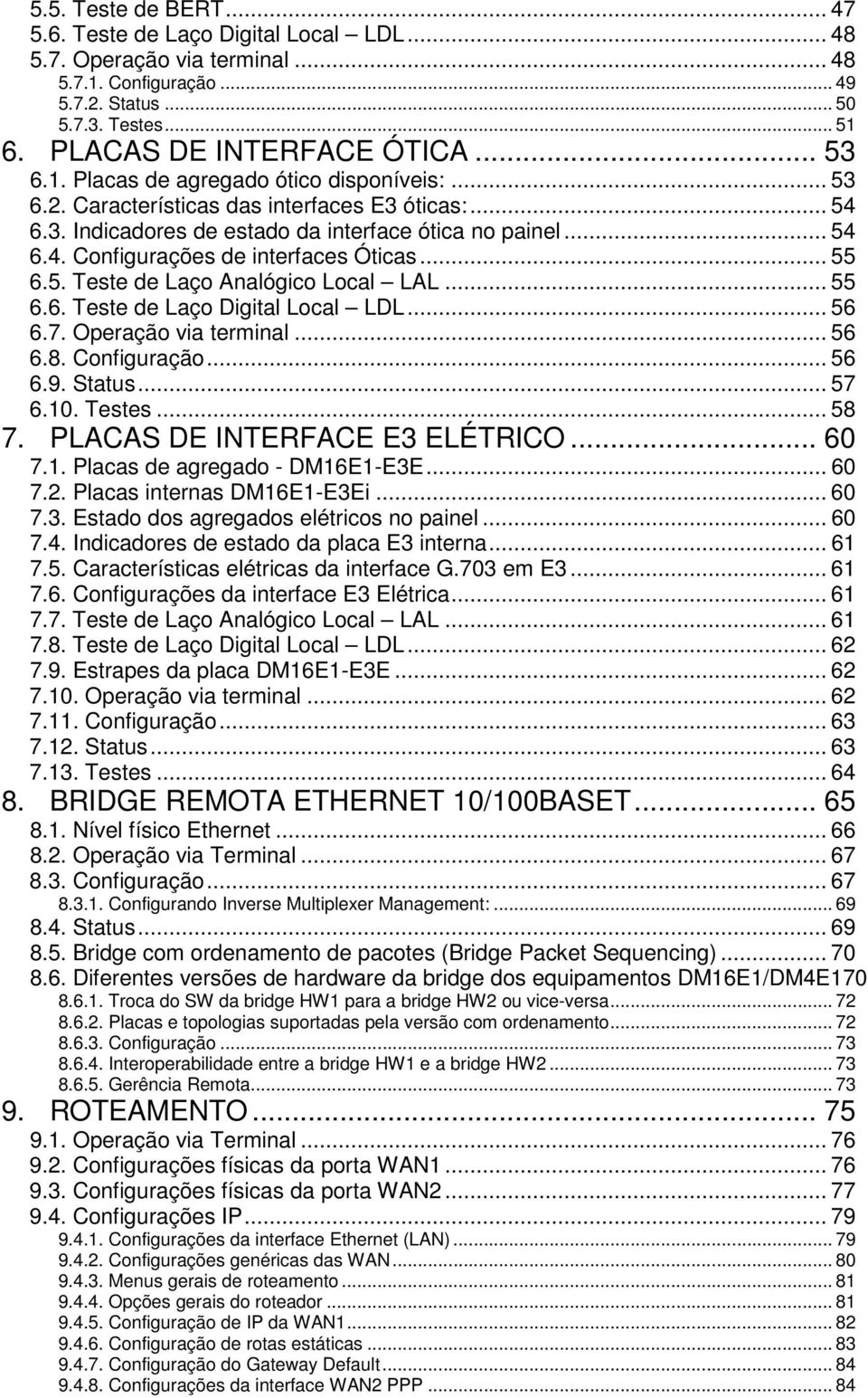 .. 55 6.5. Teste de Laço Analógico Local LAL... 55 6.6. Teste de Laço Digital Local LDL... 56 6.7. Operação via terminal... 56 6.8. Configuração... 56 6.9. Status... 57 6.10. Testes... 58 7.