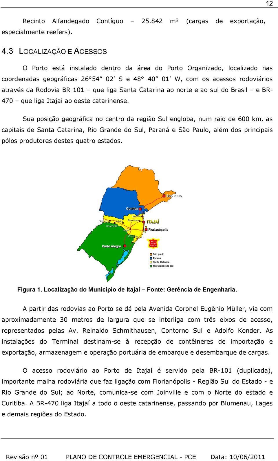 que liga Santa Catarina ao norte e ao sul do Brasil e BR- 470 que liga Itajaí ao oeste catarinense.