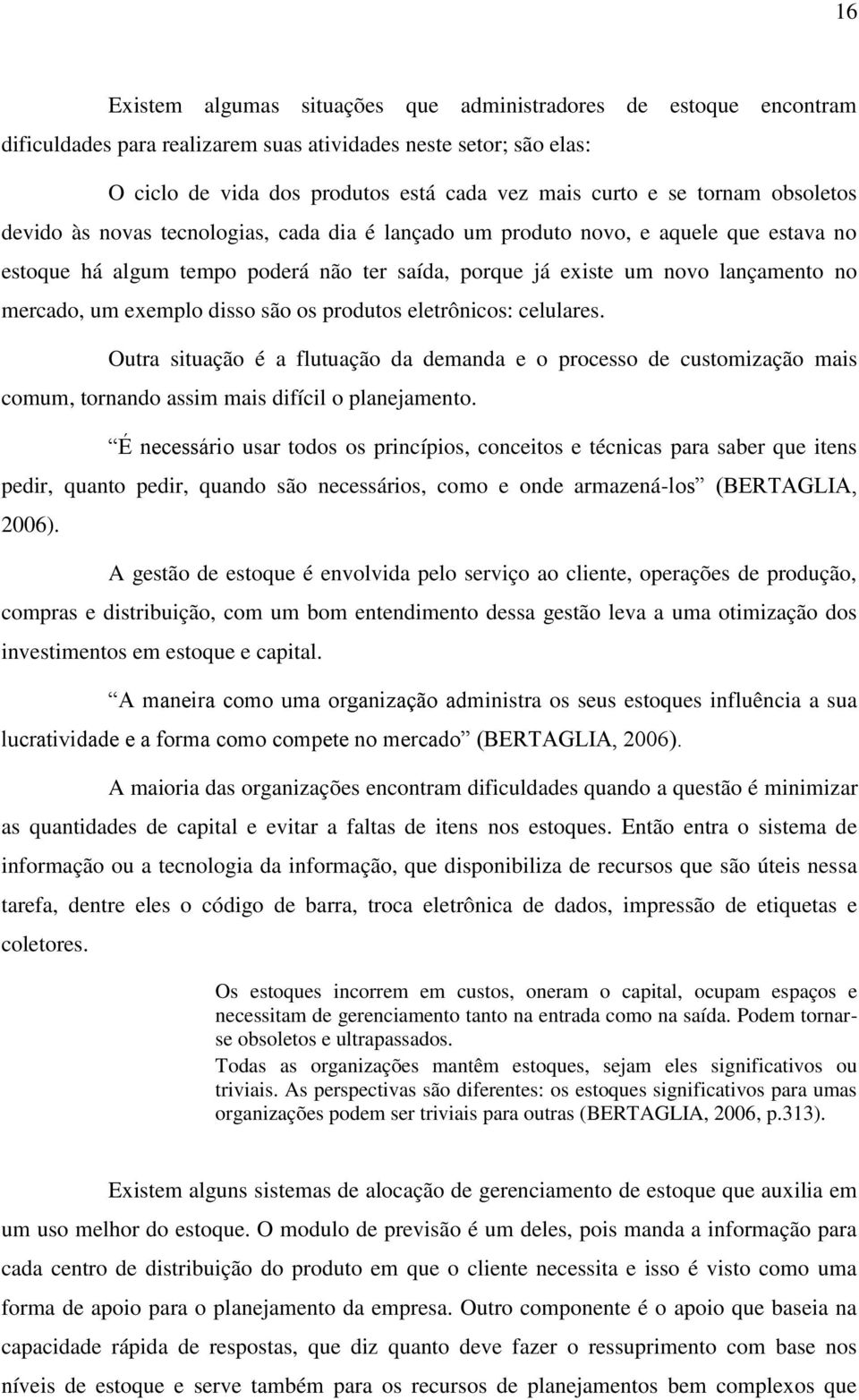 um exemplo disso são os produtos eletrônicos: celulares. Outra situação é a flutuação da demanda e o processo de customização mais comum, tornando assim mais difícil o planejamento.