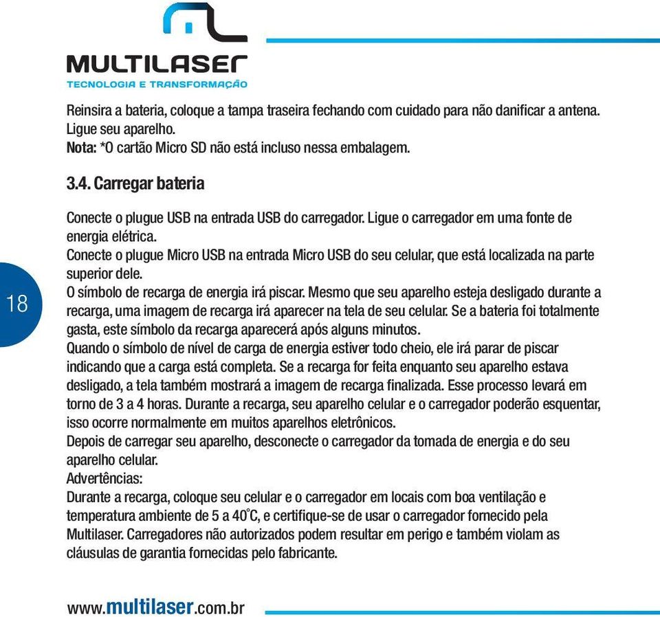 Conecte o plugue Micro USB na entrada Micro USB do seu celular, que está localizada na parte superior dele. O símbolo de recarga de energia irá piscar.