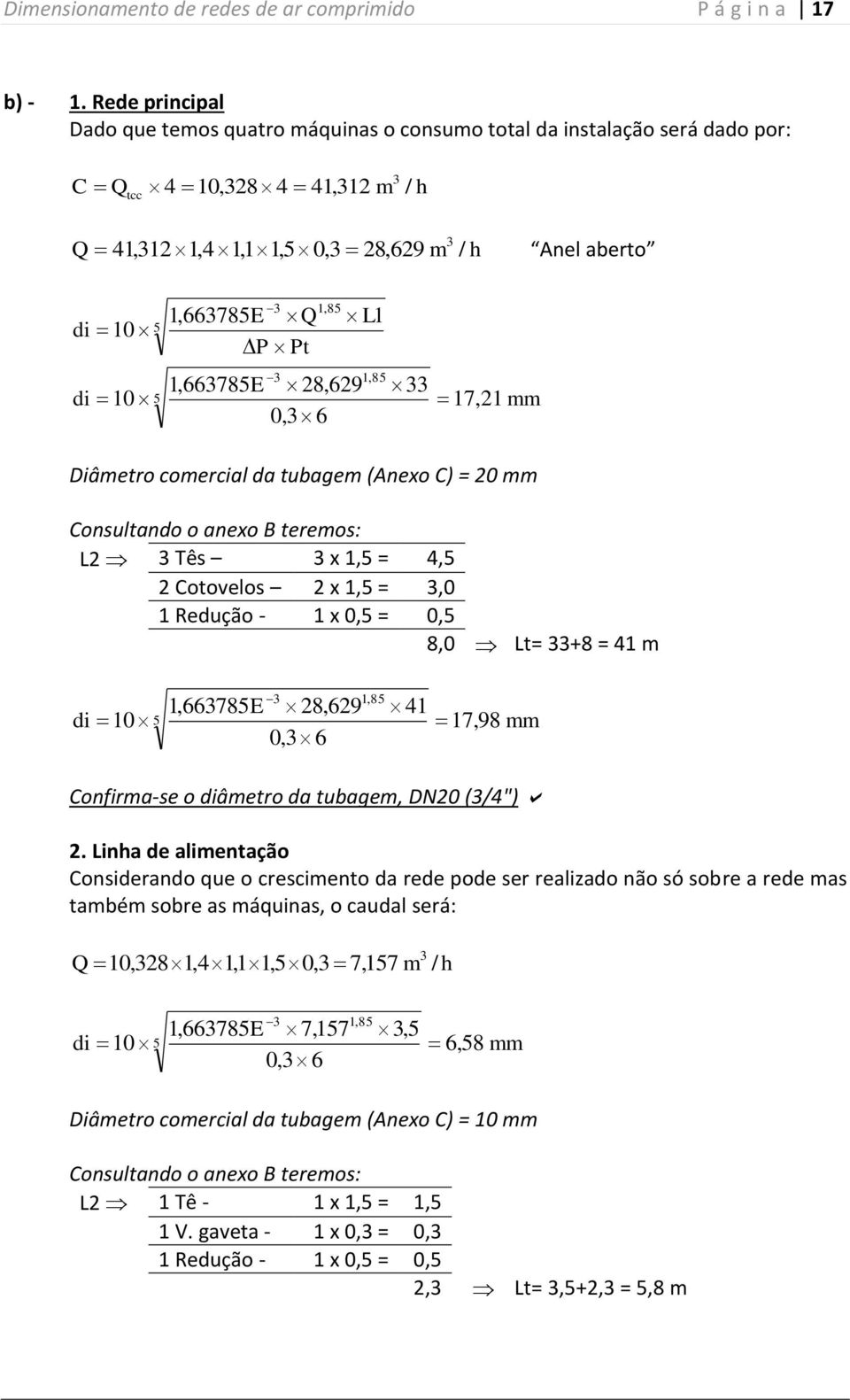 Diâmetro comercial da tubagem (Anexo C) = 0 mm Consultando o anexo B teremos: L Tês x 1, =, Cotovelos x 1, =,0 1 Redução - 1 x 0, = 0, 8,0 Lt= +8 = 1 m 1,8 8,9 1 di 10 17, 98 mm 0, Confirma-se o