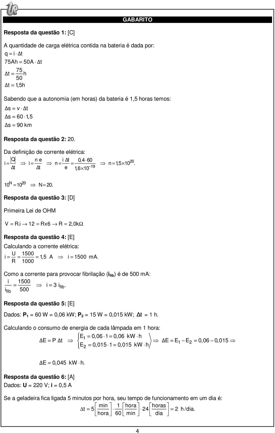 Resposta da questão 3: [D] Primeira Lei de OHM V = R.i 1 = Rx6 R =,0kΩ Resposta da questão 4: [E] Calculando a corrente elétrica: U 1500 i = = = 1,5 A i = 1500 ma.