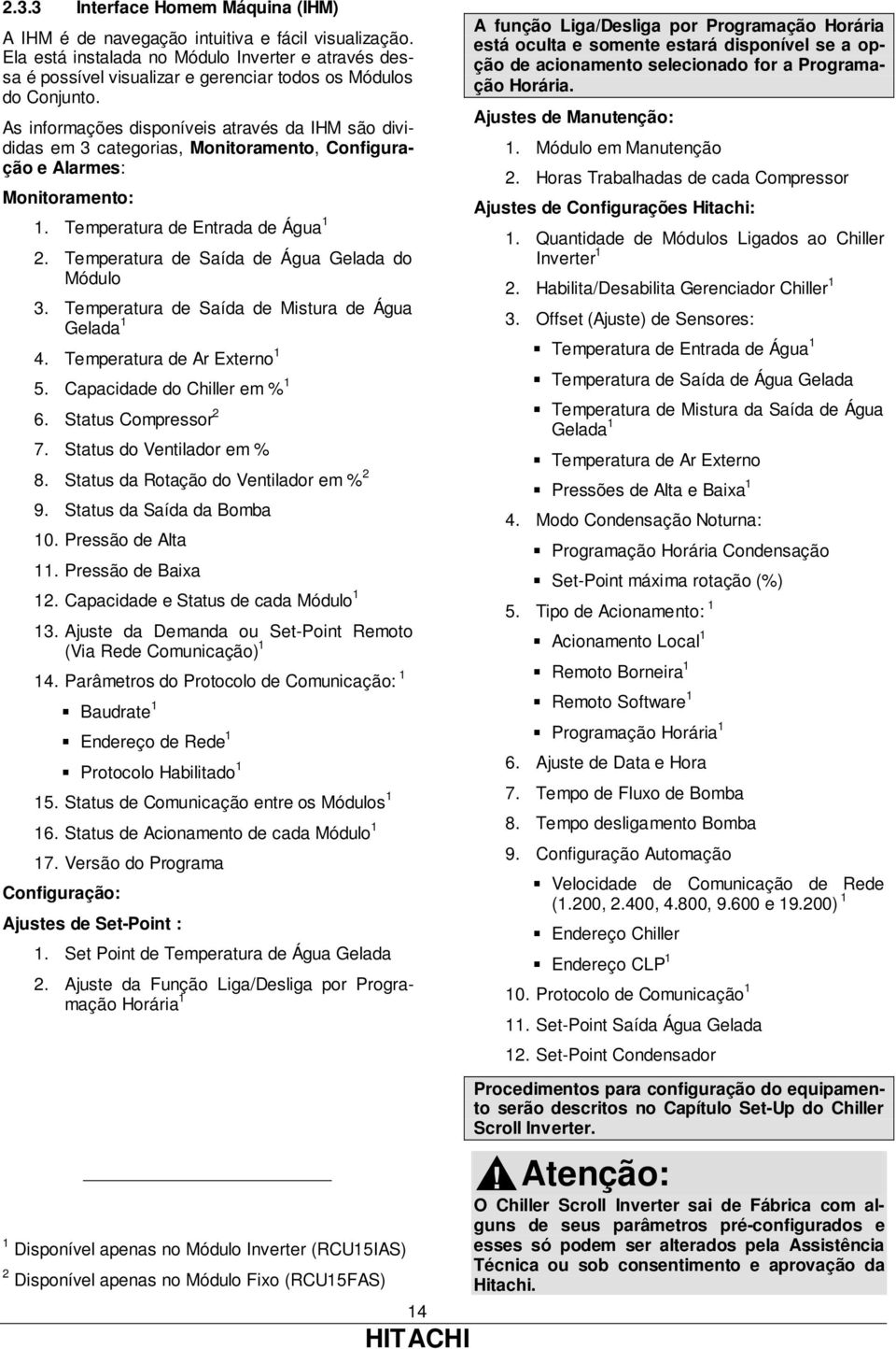 As informações disponíveis através da IHM são divididas em 3 categorias, Monitoramento, Configuração e Alarmes: Monitoramento: 1. Temperatura de Entrada de Água 1 2.