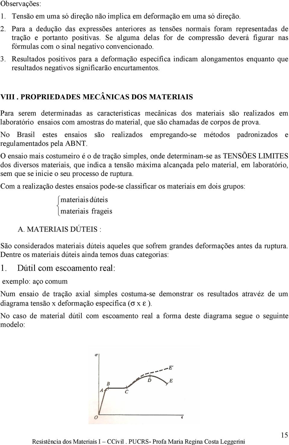 Resultados positivos para a deformação específica indicam alongamentos enquanto que resultados negativos significarão encurtamentos. VIII.