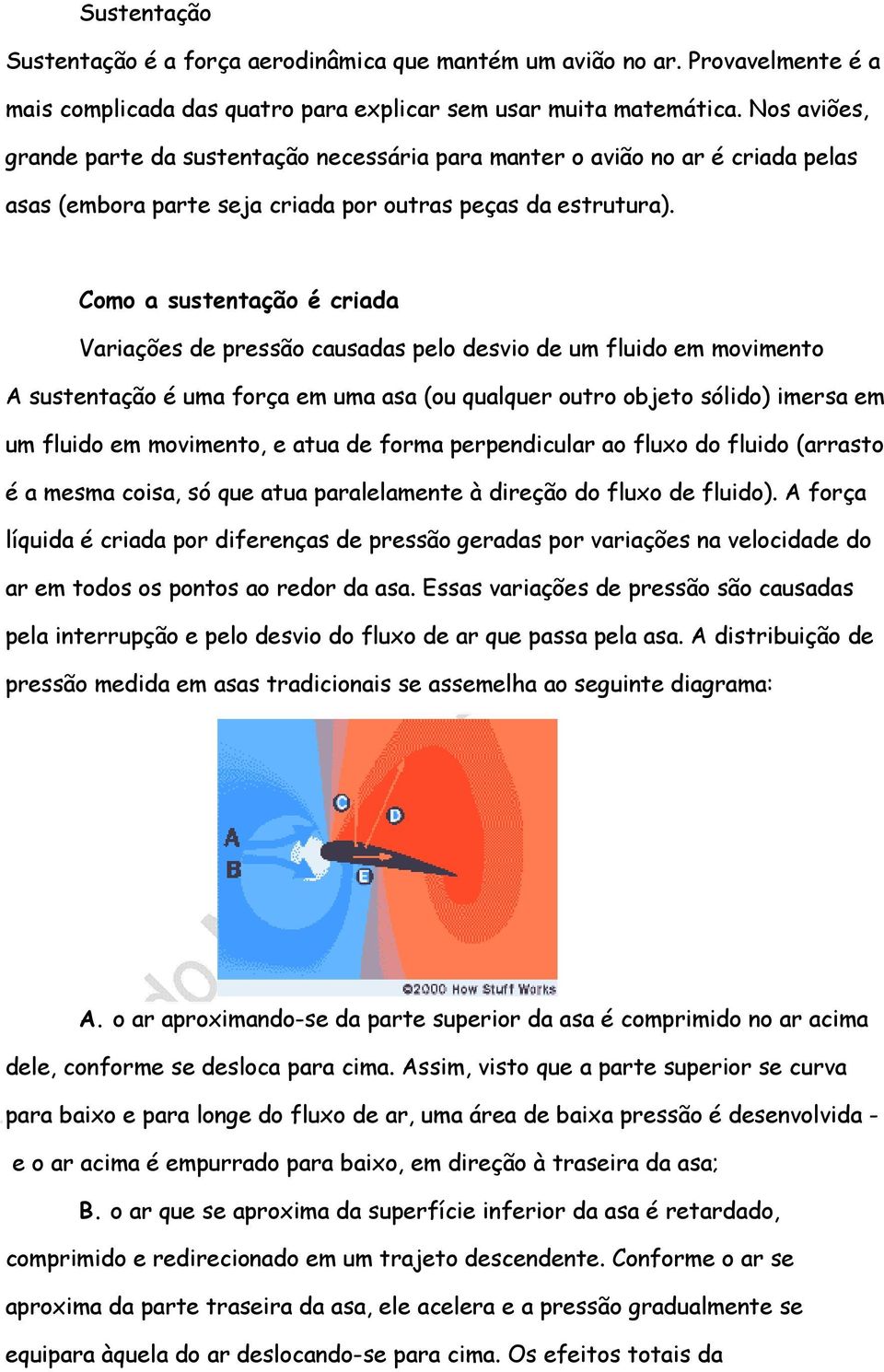 Como a sustentação é criada Variações de pressão causadas pelo desvio de um fluido em movimento A sustentação é uma força em uma asa (ou qualquer outro objeto sólido) imersa em um fluido em