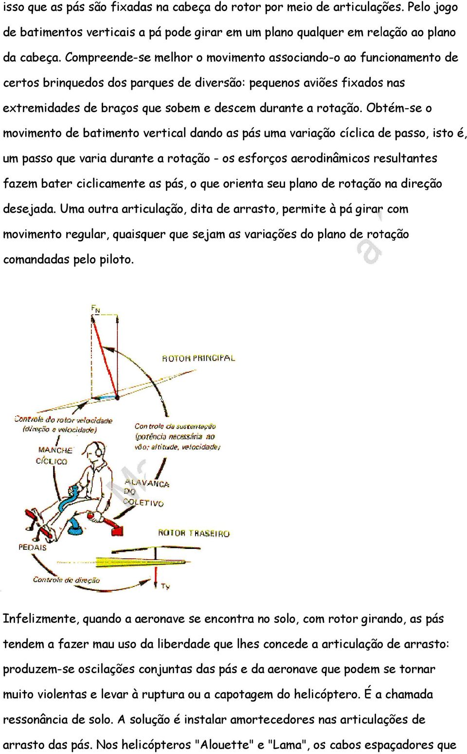 Obtém-se o movimento de batimento vertical dando as pás uma variação cíclica de passo, isto é, um passo que varia durante a rotação - os esforços aerodinâmicos resultantes fazem bater ciclicamente as