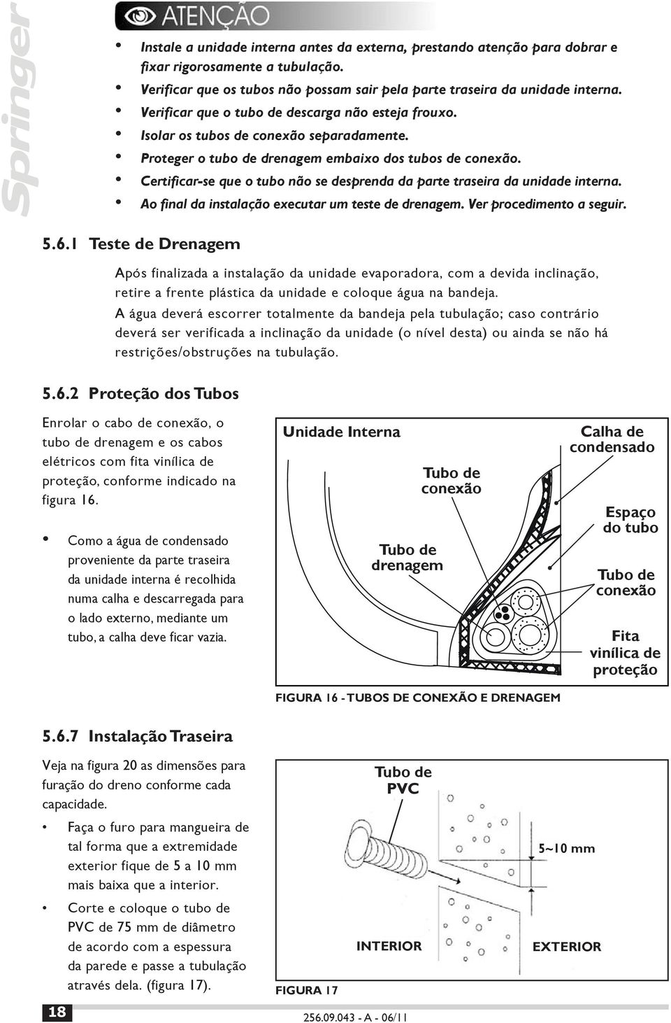 Certificar-se que o tubo não se desprenda da parte traseira da unidade interna. Ao final da instalação executar um teste de drenagem. Ver procedimento a seguir. 5.6.