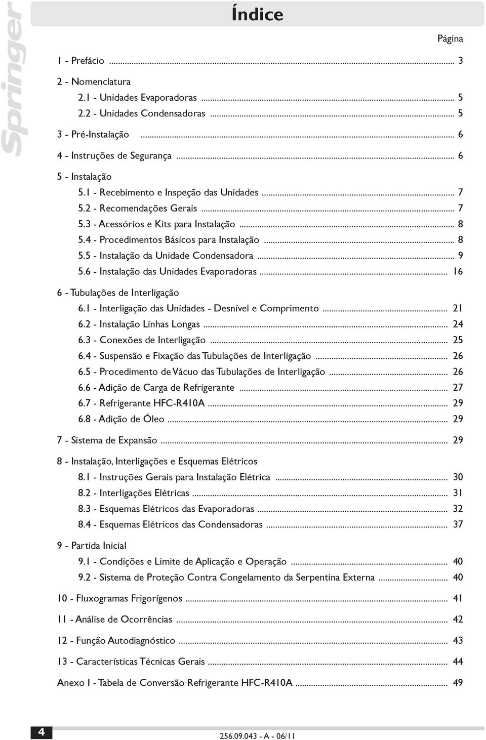 .. 9 5.6 - Instalação das Unidades Evaporadoras... 16 6 - Tubulações de Interligação 6.1 - Interligação das Unidades - Desnível e Comprimento... 21 6.2 - Instalação Linhas Longas... 24 6.