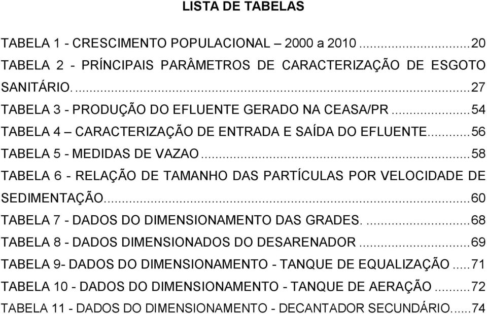 .. 58 TABELA 6 - RELAÇÃO DE TAMANHO DAS PARTÍCULAS POR VELOCIDADE DE SEDIMENTAÇÃO.... 60 TABELA 7 - DADOS DO DIMENSIONAMENTO DAS GRADES.