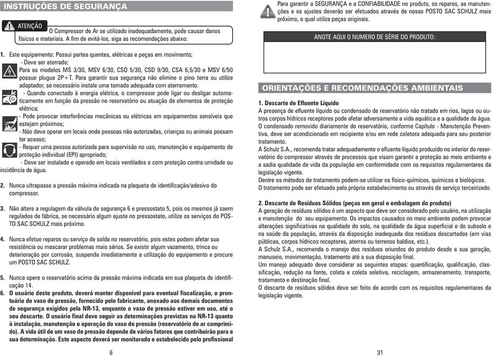 Para garantir sua segurança não elimine o pino terra ou utilize adaptador, se necessário instale uma tomada adequada com aterramento.