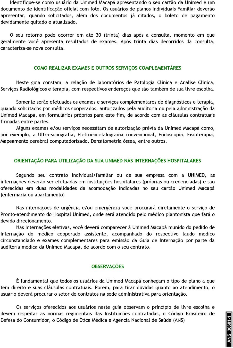 O seu retorno pode ocorrer em até 30 (trinta) dias após a consulta, momento em que geralmente você apresenta resultados de exames.