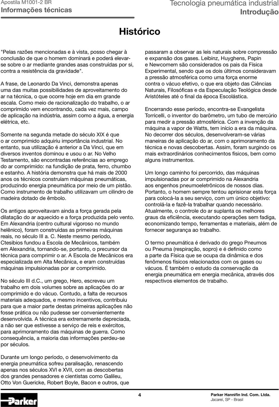 Como meio de racionalização do trabalho, o ar comprimido vem encontrando, cada vez mais, campo de aplicação na indústria, assim como a água, a energia elétrica, etc.