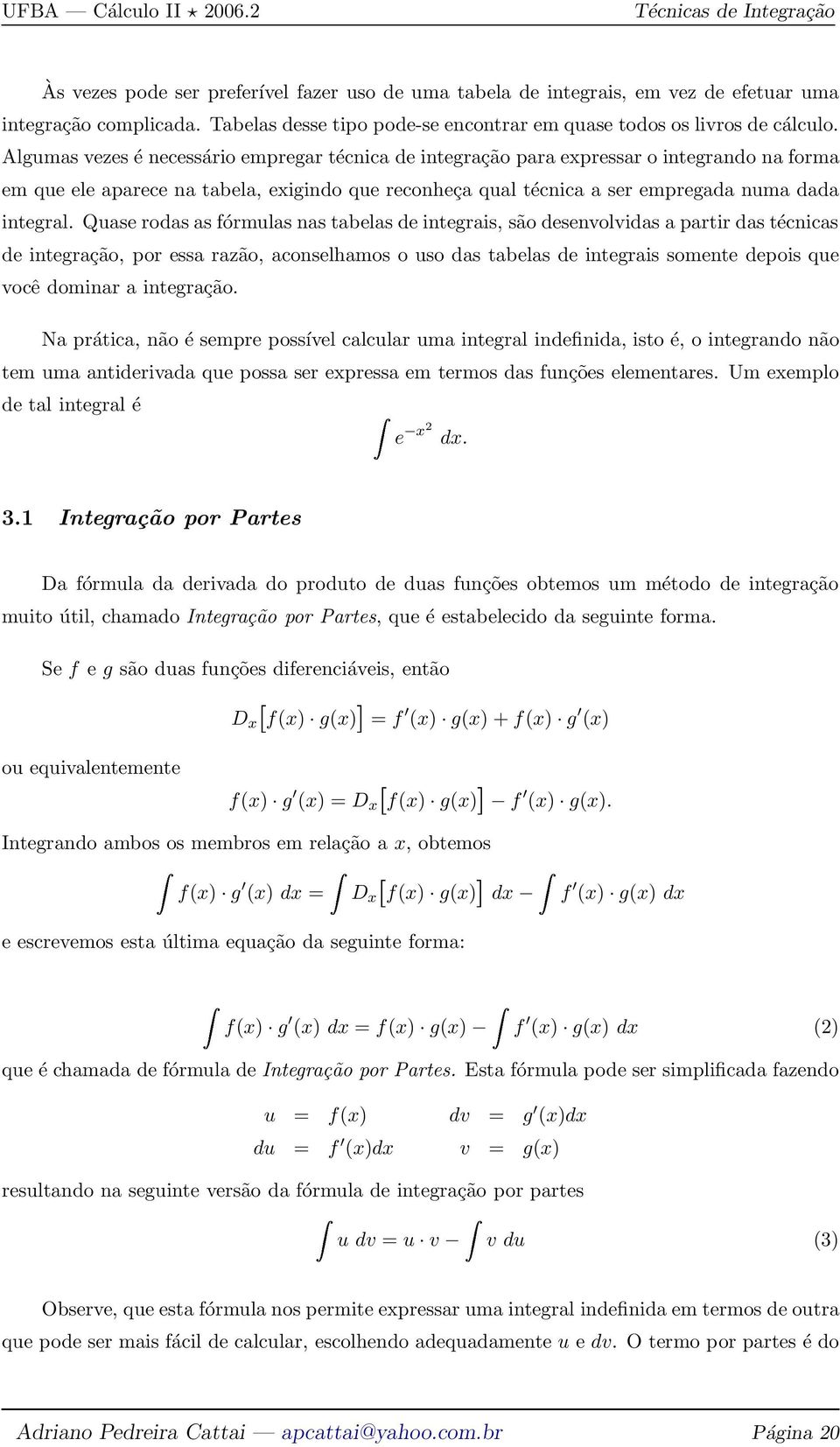 Quase rodas as fórmulas nas tabelas de integrais, são desenvolvidas a partir das técnicas de integração, por essa razão, aconselhamos o uso das tabelas de integrais somente depois que você dominar a