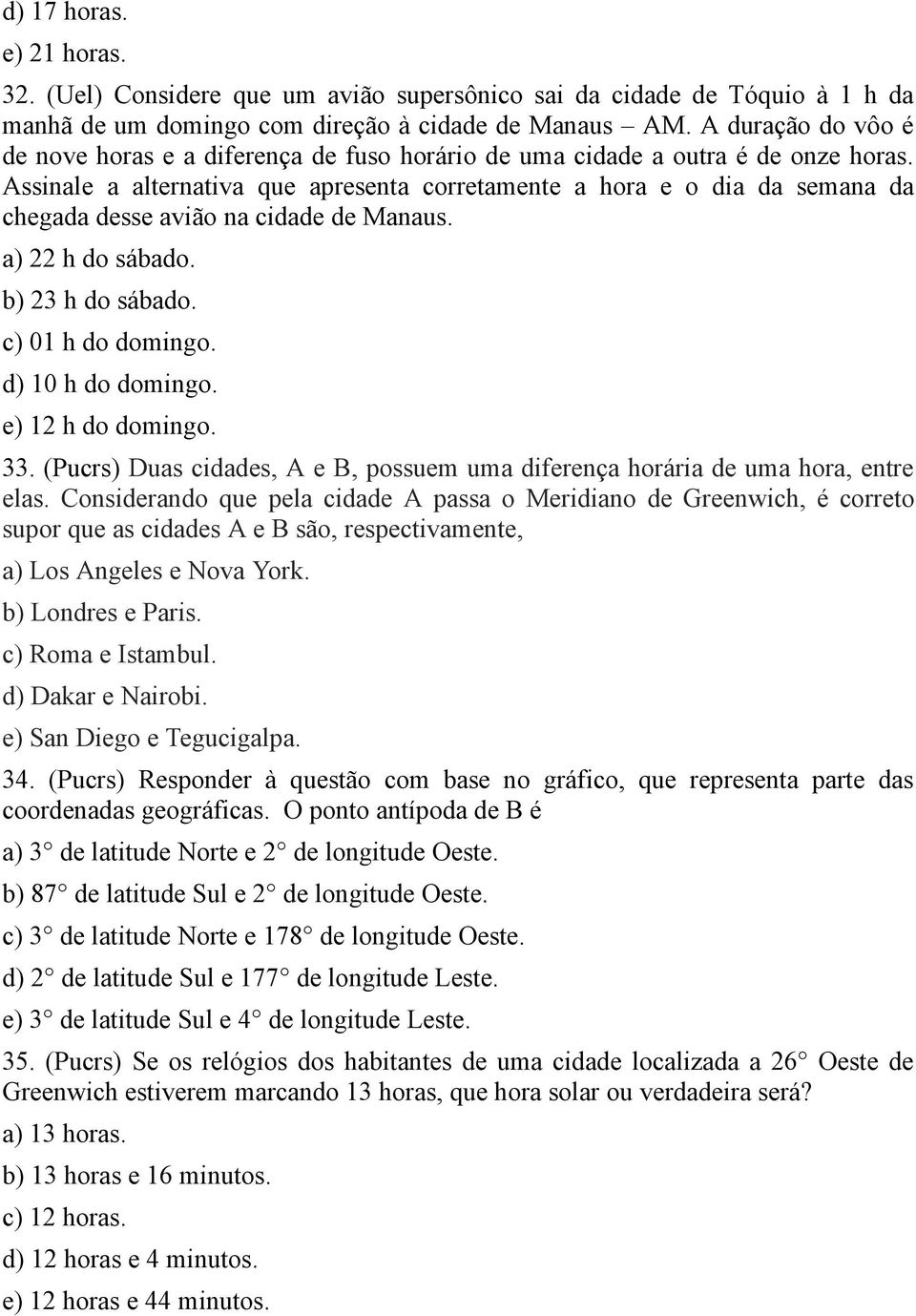 Assinale a alternativa que apresenta corretamente a hora e o dia da semana da chegada desse avião na cidade de Manaus. a) 22 h do sábado. b) 23 h do sábado. c) 01 h do domingo. d) 10 h do domingo.