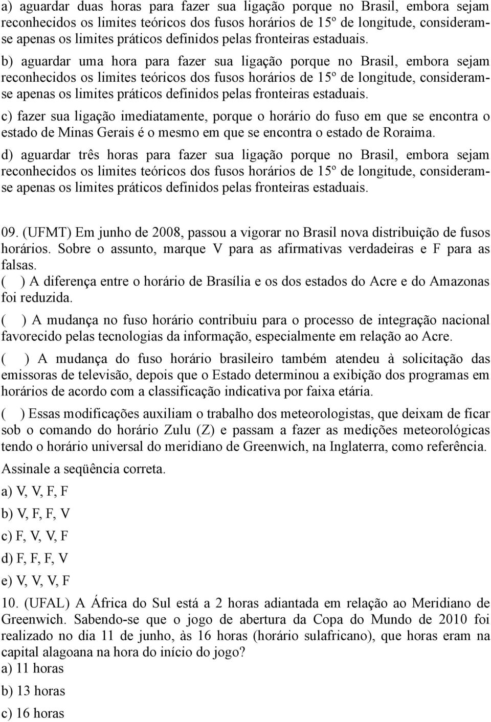 b) aguardar uma hora para fazer sua ligação porque no Brasil, embora sejam reconhecidos os limites teóricos dos fusos horários de 15º de longitude, consideramse apenas os limites práticos definidos 