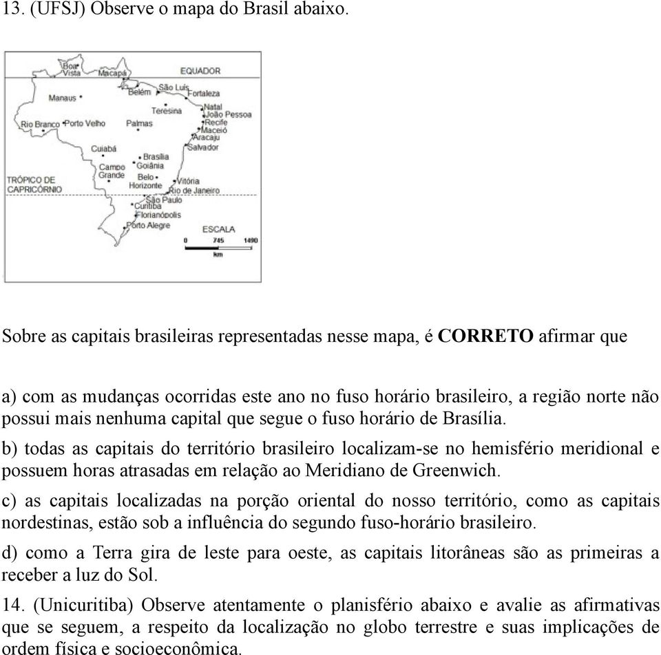 segue o fuso horário de Brasília. b) todas as capitais do território brasileiro localizam-se no hemisfério meridional e possuem horas atrasadas em relação ao Meridiano de Greenwich.