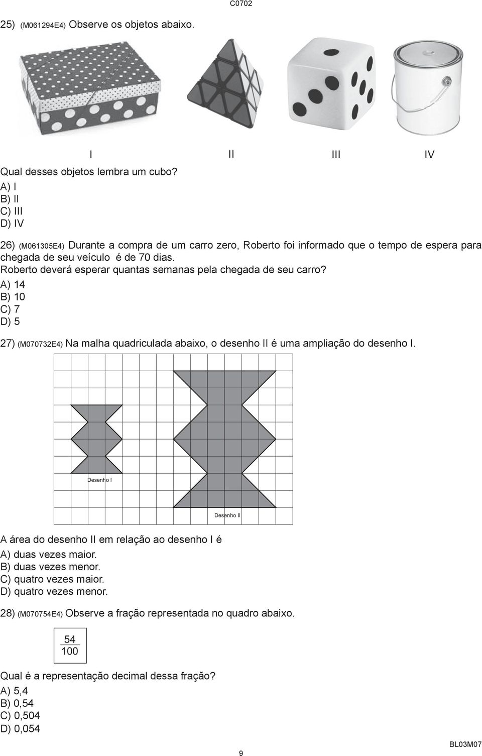 Roberto deverá esperar quantas semanas pela chegada de seu carro? A) 14 B) 10 C) 7 D) 5 27) (M070732E4) Na malha quadriculada abaixo, o desenho II é uma ampliação do desenho I.