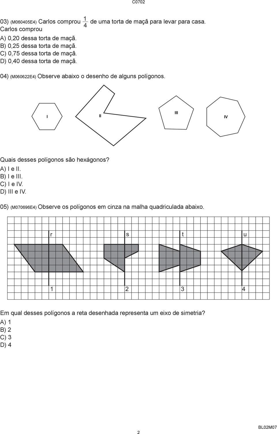 04) (M060622E4) Observe abaixo o desenho de alguns polígonos. I II III IV Quais desses polígonos são hexágonos? A) I e II. B) I e III.