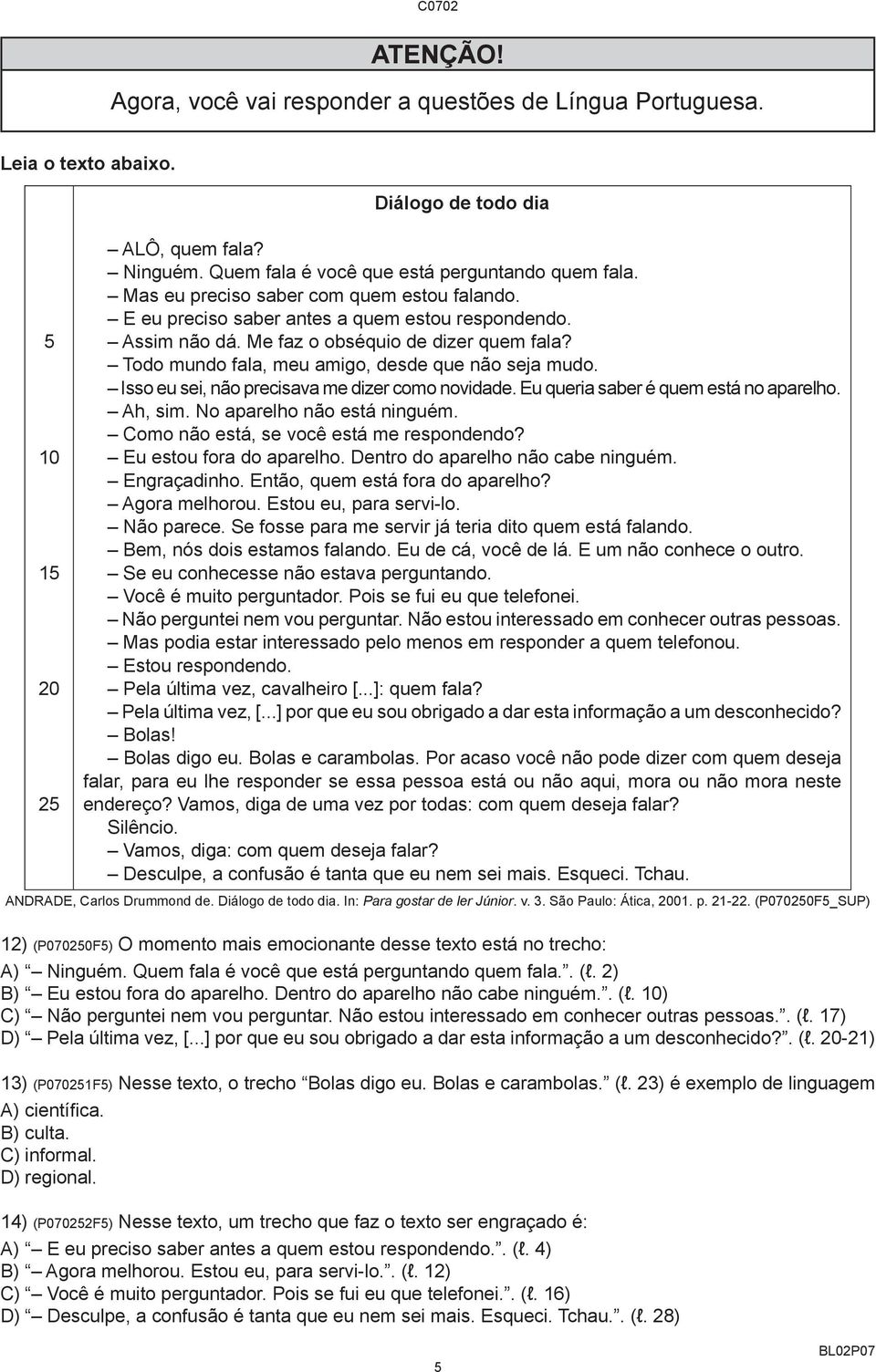 Isso eu sei, não precisava me dizer como novidade. Eu queria saber é quem está no aparelho. Ah, sim. No aparelho não está ninguém. Como não está, se você está me respondendo?