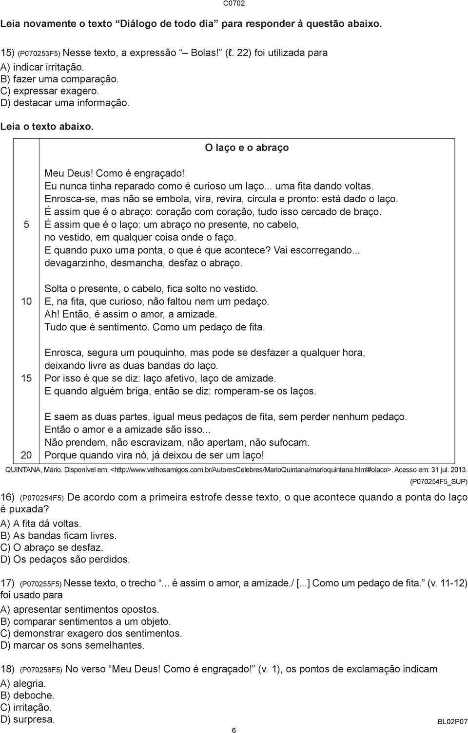 Enrosca-se, mas não se embola, vira, revira, circula e pronto: está dado o laço. É assim que é o abraço: coração com coração, tudo isso cercado de braço.