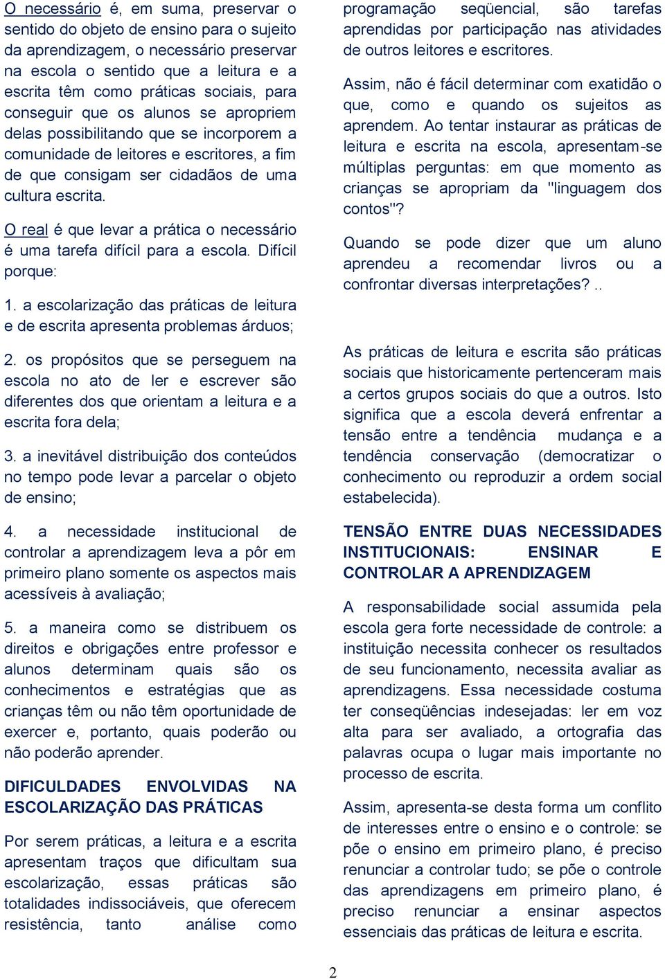 O real é que levar a prática o necessário é uma tarefa difícil para a escola. Difícil porque: 1. a escolarização das práticas de leitura e de escrita apresenta problemas árduos; 2.